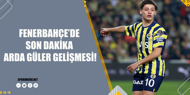 Fenerbahçe'de son dakika Arda Güler gelişmesi!