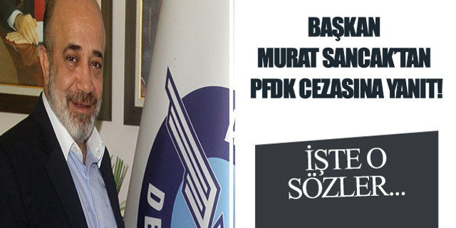 Başkan Murat Sancak'tan PFDK cezasına flaş yanıt!