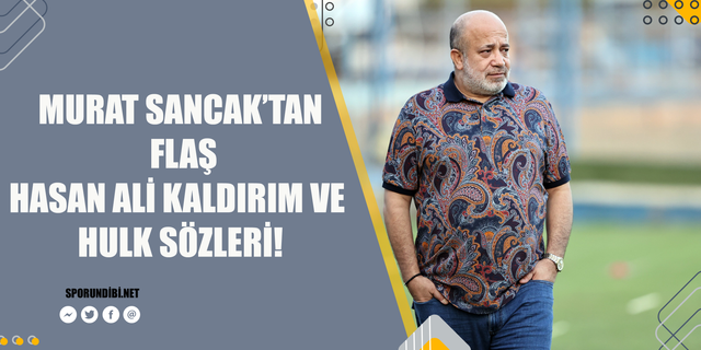 Murat Sancak'tan flaş Hasan Ali Kaldırım ve Hulk sözleri!