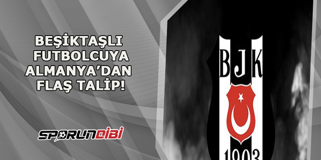 Beşiktaşlı futbolcuya Almanya'dan flaş talip!