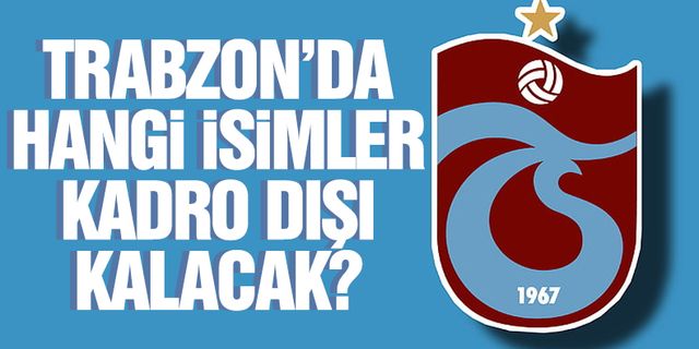 Trabzonspor'da hangi oyuncular kadro dışı kalacak? Topun ağzındaki isimler...