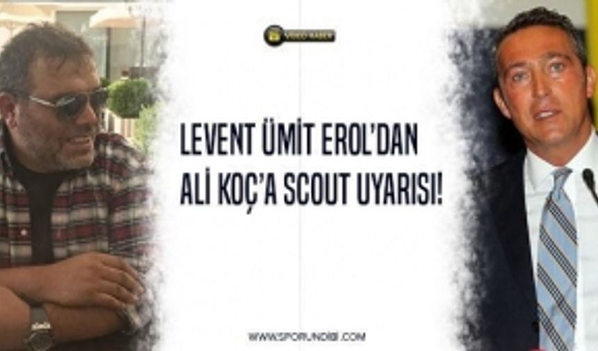 Levent Ümit Erol'dan Ali Koç'a Scout Uyarısı