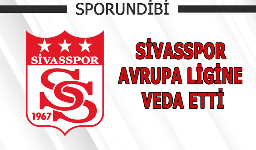 Sivasspor Avrupa Ligine veda etti!