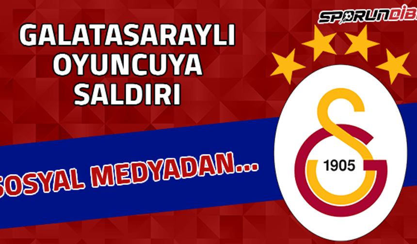 Galatasaray'lı oyuncuya saldırı