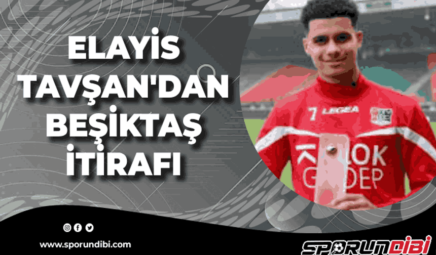 Elayis Tavşan'dan Beşiktaş itirafı