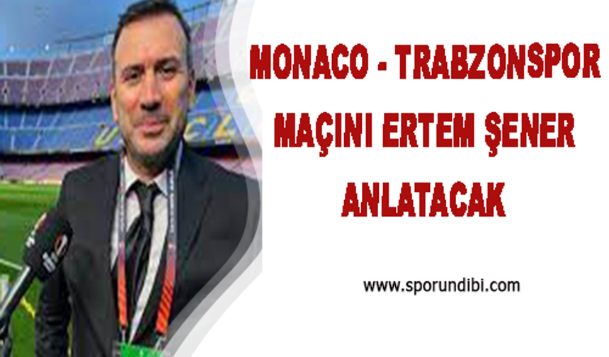 Monaco - Trabzonspor Maçını Ertem Şener Anlatacak