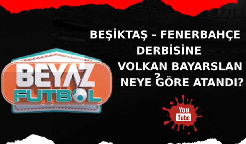 Beşiktaş - Fenerbahçe Derbisine Volkan Bayarslan Neye Göre Atandı?