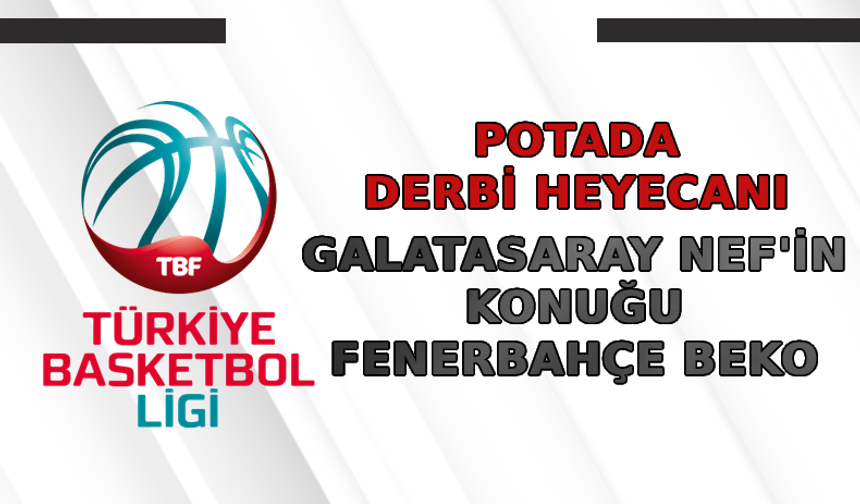 Potada derbi heyecanı! Galatasaray NEF'in konuğu Fenerbahçe Beko