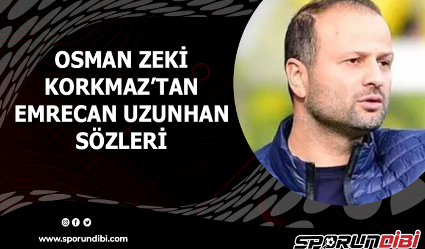 Osman Zeki Korkmaz'tan Emrecan Uzunhan sözleri