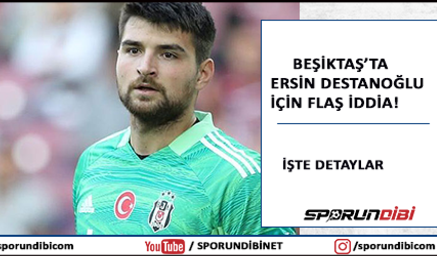 Beşiktaş'ta Ersin Destanoğlu için flaş iddia!