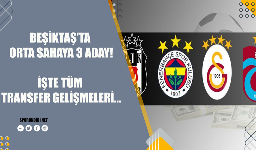 "Beşiktaş'ta orta sahaya 3 aday" İşte tüm transfer gelişmeleri...