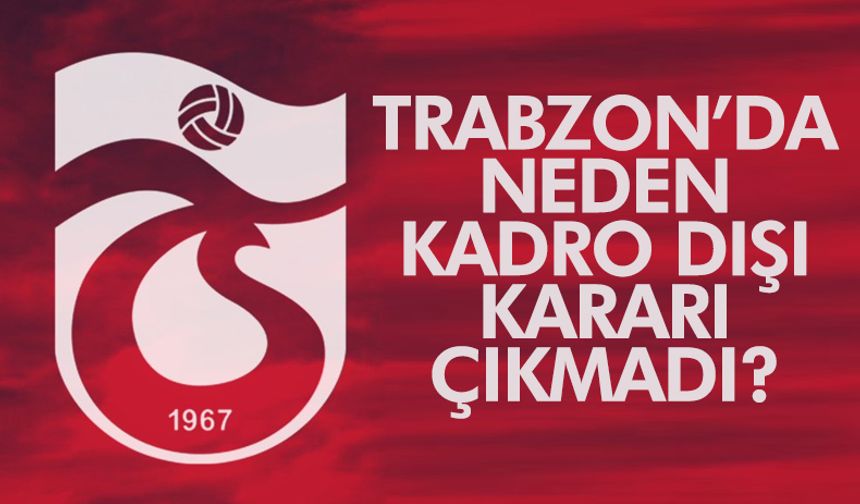 Trabzonspor'da neden kadro dışı kararı çıkmadı? İşte nedeni...