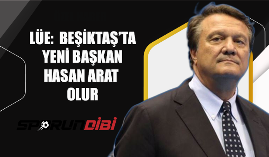Lüe: Beşiktaş'ın yeni başkanı Hasan Arat olur