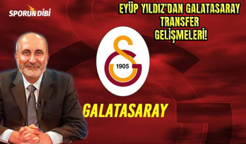 Eyüp Yıldız'dan Galatasaray transfer gelişmeleri!